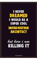 I Never Dreamed I would Be A Super Cool Information Architect But Here I Am Killing It: Career Motivational Quotes 6x9 120 Pages Blank Lined Notebook Journal