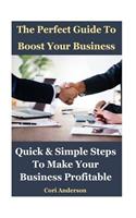 The Perfect Guide to Boost Your Business: Quick & Simple Steps to Make Your Business Profita-Ble
