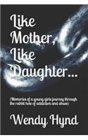 Like Mother, Like Daughter...: (memories of a Young Girls Journey Through the Rabbit Hole of Addiction and Abuse)