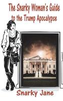 The Snarky Woman?s Guide to the Trump Apocalypse: Staying Sane in Trump Country