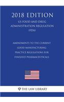 Amendments to the Current Good Manufacturing Practice Regulations for Finished Pharmaceuticals (US Food and Drug Administration Regulation) (FDA) (2018 Edition)
