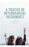 A Treatise on Meteorological Instruments: Explanatory of Their Scientific Principles, Method of Construction, and Practical Utility