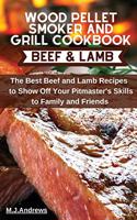 Wood Pellet Smoker and Grill Cookbook Beef and Lamb: The Best Beef and Lamb Recipes to Show Off Your Pitmaster's Skills to Family and Friends