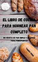 El Libro de Cocina Para Hornear Pan Completo