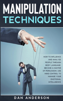 Manipulation Techniques: How to Influence and Analyze People through Body Language. Become A Master of Persuasion, Use Mind Control to Manage Your Emotional Intelligence