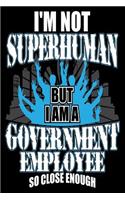 I'm not Superhuman But I Am a Government Employee So Close Enough: Funny Public Servant Journal Gift
