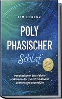 Polyphasischer Schlaf: Polyphasischen Schlaf sicher praktizieren fur mehr Produktivitat, Leistung und Lebensfulle - inkl. Tipps, Tricks & 10 Strategien gegen Schlafmangel (German Edition)