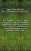 How Canada is governed; a short account of its executive, legislative, judicial and municipal institutions with an historical outline of their origin and development; with numerous illustrations