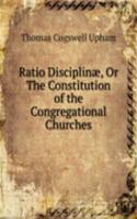 Ratio Disciplinae, Or The Constitution of the Congregational Churches