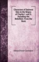 Characters of Eminent Men in the Reigns of Charles I. and II. Including the Rebellion: From the Work