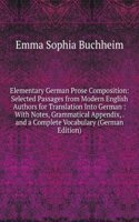 Elementary German Prose Composition: Selected Passages from Modern English Authors for Translation Into German : With Notes, Grammatical Appendix, . and a Complete Vocabulary (German Edition)