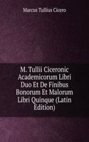 M. Tullii Ciceronic Academicorum Libri Duo Et De Finibus Bonorum Et Malorum Libri Quinque (Latin Edition)