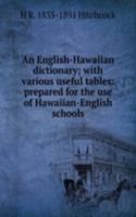 English-Hawaiian dictionary; with various useful tables: prepared for the use of Hawaiian-English schools