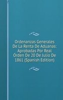 Ordenanzas Generales De La Renta De Aduanas: Aprobadas Por Real Orden De 20 De Julio De 1861 (Spanish Edition)