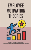 Employee Motivation Theories: How To Motivate Employees Through Passion And Purpose In What They Do: How Leaders Can Motivate Others By Creating Meaning?