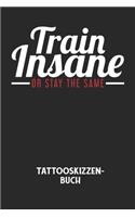 TRAIN INSANE OR STAY THE SAME - Tattooskizzenbuch