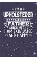 I'm A Upholsterer And A Father Which Means I am Exhausted and Happy: Father's Day Gift for Upholsterer Dad