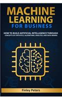 Machine Learning for Business: How to Build Artificial Intelligence through Concepts of Statistics, Algorithms, Analysis, and Data Mining