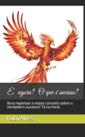 E agora? O que é sucesso?: Bora repensar o nosso conceito sobre o verdadeiro sucesso? Tá na hora!