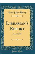 Librarian's Report: June 30, 1908 (Classic Reprint): June 30, 1908 (Classic Reprint)