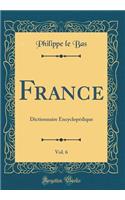 France, Vol. 6: Dictionnaire Encyclopédique (Classic Reprint)