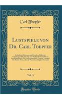 Lustspiele Von Dr. Carl Toepfer, Vol. 5: Enthaltend: Hermann Und Dorothea, Idyllisches FamiliengemÃ¤lde; Ein Tag VOR Weihnacht, GemÃ¤lde Aus Dem BÃ¼rgerleben; Der Empfehlungsbrief, Original-Lustspiel; Der Reiche Mann, Oder Die Wasserkur, Original-L