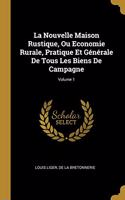 La Nouvelle Maison Rustique, Ou Economie Rurale, Pratique Et Générale De Tous Les Biens De Campagne; Volume 1