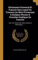 Dictionnaire Provencal Et Francois Dans Lequel On Trouvera Les Mots Provencaux & Quelques Phrases & Proverbes Expliquez En Francois: Avec Les Termes Des Artes Liberaux & Mecaniques ......