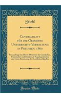 Centralblatt für die Gesammte Unterrichts-Verwaltung in Preußen, 1860: Im Auftrage des Herrn Ministers der Geistlichen, Unterrichts-und Medicinal-Angelegenheiten und Unter Benutzung der Amtlichen Quellen (Classic Reprint)