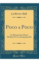 Poco a Poco: An Elementary Direct Method for Learning Spanish (Classic Reprint)