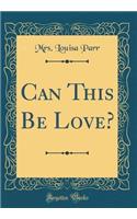 Can This Be Love? (Classic Reprint)