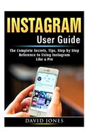 Instagram User Guide: The Complete Secrets, Tips, Step by Step Reference to Using Instagram Like a Pro