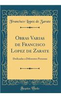 Obras Varias de Francisco Lopez de Zarate: Dedicadas a Diferentes Personas (Classic Reprint)