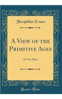 A View of the Primitive Ages: In Two Parts (Classic Reprint)