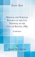 Medical and Surgical Reports of the City Hospital of the City of Boston, 1889: Fourth Series (Classic Reprint)