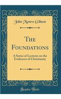 The Foundations: A Series of Lectures on the Evidences of Christianity (Classic Reprint)