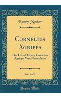 Cornelius Agrippa, Vol. 1 of 2: The Life of Henry Cornelius Agrippa Von Nettesheim (Classic Reprint)