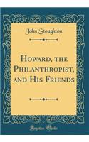 Howard, the Philanthropist, and His Friends (Classic Reprint)