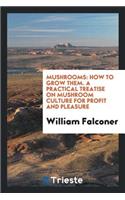 Mushrooms: How to Grow Them: A Practical Treatise on Mushroom Culture for Profit and Pleasure