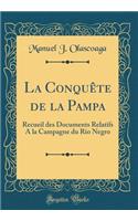 La Conquête de la Pampa: Recueil des Documents Relatifs A la Campagne du Rio Negro (Classic Reprint)