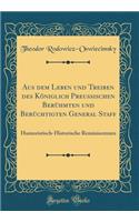 Aus dem Leben und Treiben des Königlich Preussischen Berühmten und Berüchtigten General Staff: Humoristisch-Historische Reminiscenzen (Classic Reprint)