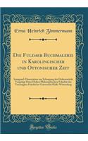 Die Fuldaer Buchmalerei in Karolingischer Und Ottonischer Zeit: Inaugural-Dissertation Zur Erlangung Der DoktorwÃ¼rde Vorgelegt Einer Hohen Philosophischen FakultÃ¤t Der Vereinigten Friedrichs-UniversitÃ¤t Halle-Wittenberg (Classic Reprint)