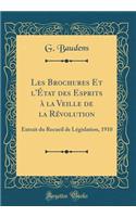 Les Brochures Et L'ï¿½tat Des Esprits ï¿½ La Veille de la Rï¿½volution: Extrait Du Recueil de Lï¿½gislation, 1910 (Classic Reprint)