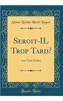 Seroit-Il Trop Tard?: Aux Trois Ordres (Classic Reprint)