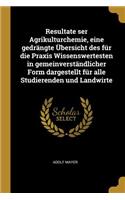 Resultate Ser Agrikulturchemie, Eine Gedrängte Übersicht Des Für Die Praxis Wissenswertesten in Gemeinverständlicher Form Dargestellt Für Alle Studierenden Und Landwirte