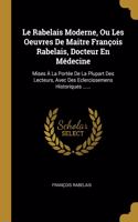 Le Rabelais Moderne, Ou Les Oeuvres De Maitre François Rabelais, Docteur En Médecine