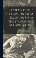A Study of the Adsorption From Solution From the Standpoint of Capillarity ..
