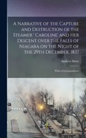 Narrative of the Capture and Destruction of the Steamer ' Caroline' and Her Descent Over the Falls of Niagara on the Night of the 29th December, 1837 [microform]
