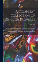 Compleat Collection of English Proverbs: Also the Most Celebrated Proverbs of the Scotch, Italian, French, Spanish, and Other Languages. the Whole Methodically Digested and Illustrated With