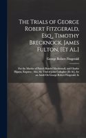 The Trials of George Robert Fitzgerald, Esq., Timothy Brecknock, James Fulton, [Et Al.]